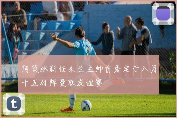阿莫林新任米兰主帅首秀定于八月十五对阵曼联友谊赛
