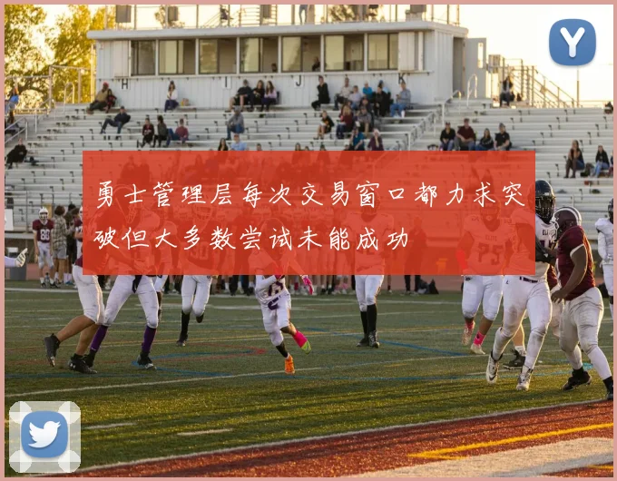 勇士管理层每次交易窗口都力求突破但大多数尝试未能成功