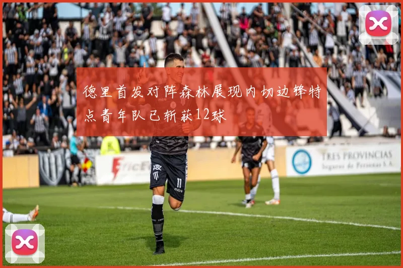 德里首发对阵森林展现内切边锋特点青年队已斩获12球