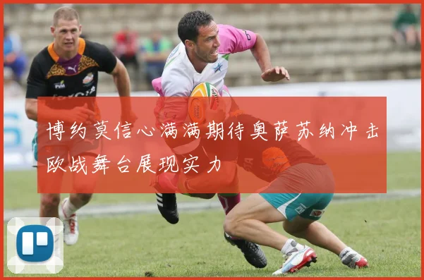 博约莫信心满满期待奥萨苏纳冲击欧战舞台展现实力