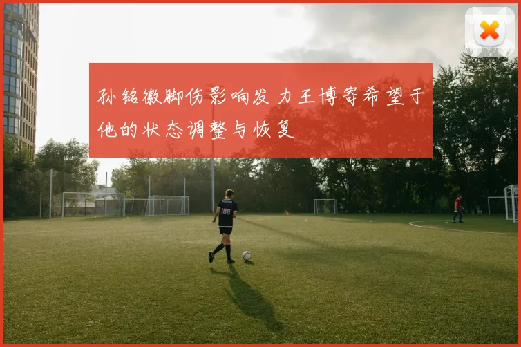 孙铭徽脚伤影响发力王博寄希望于他的状态调整与恢复